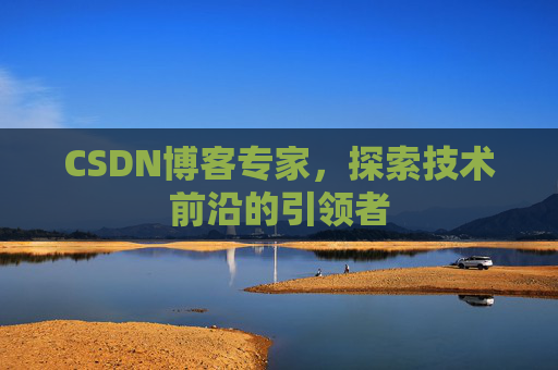 CSDN博客专家,探索技术前沿的引领者